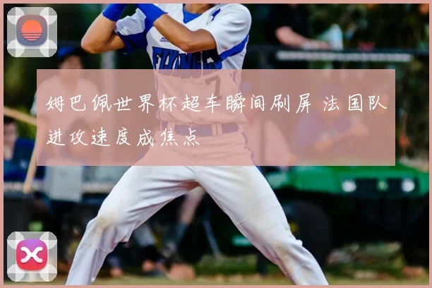 姆巴佩世界杯超车瞬间刷屏 法国队进攻速度成焦点