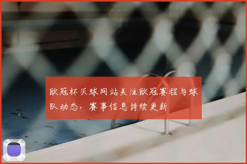 欧冠杯买球网站关注欧冠赛程与球队动态，赛事信息持续更新