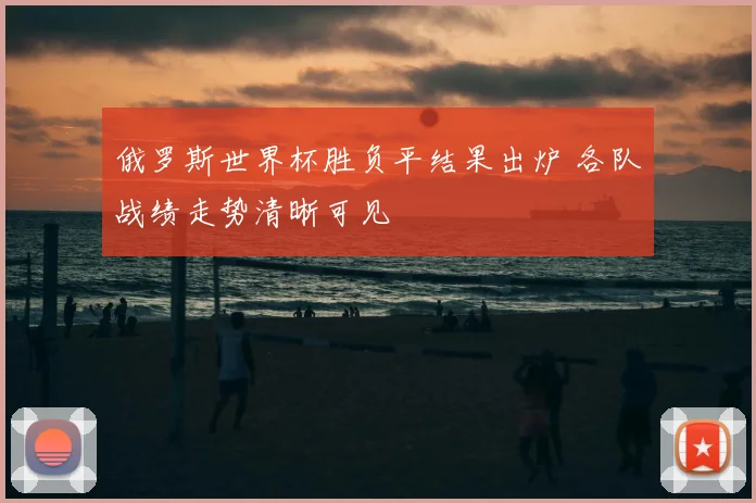 俄罗斯世界杯胜负平结果出炉 各队战绩走势清晰可见